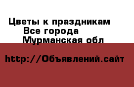 Цветы к праздникам  - Все города  »    . Мурманская обл.